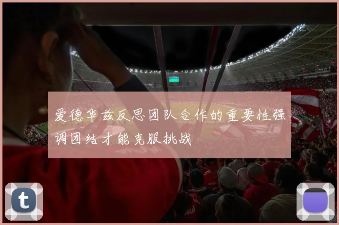 爱德华兹反思团队合作的重要性强调团结才能克服挑战