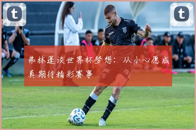 弗林蓬谈世界杯梦想：从小心愿成真期待精彩赛事